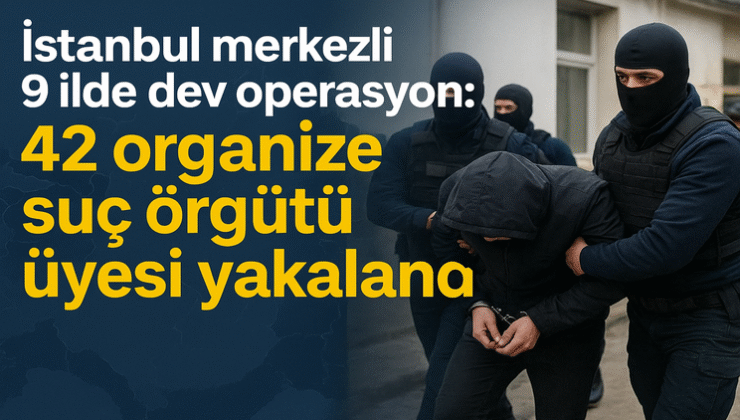 Ali Yerlikaya duyurdu: 9 ilde eşzamanlı operasyon, 42 suç örgütü üyesi yakalandı!