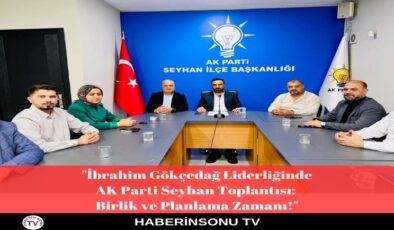 AK Parti Seyhan’dan Güçlü Adım: Haftalık Yönetim Kurulu Toplantısı Birlik ve Azimle Tamamlandı!