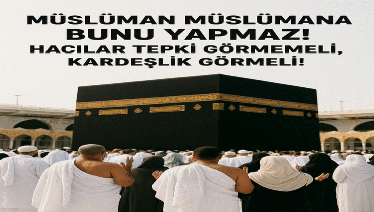 Müslüman Müslümana Bunu Yapmaz! Hacılar Tepki Görmemeli, Kardeşlik Görmeli!